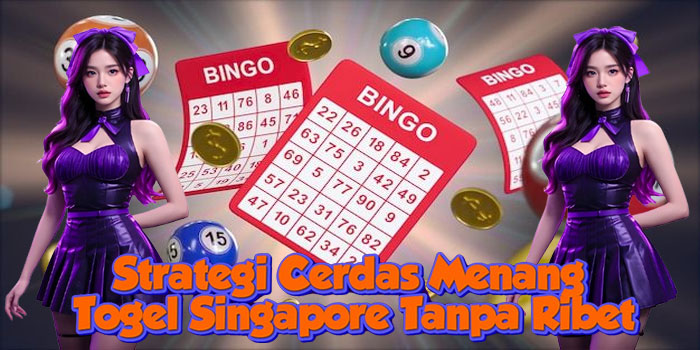 Strategi Cerdas Menang Togel Singapore Tanpa Ribet